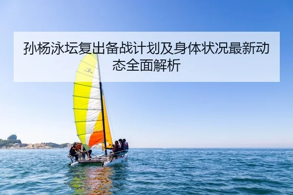 孙杨泳坛复出备战计划及身体状况最新动态全面解析 | RAY ESPORTS