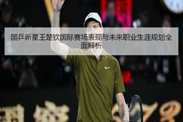 国乒新星王楚钦国际赛场表现与未来职业生涯规划全面解析 - RAY ESPORTS
